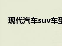 现代汽车suv车型（现代车suv型有哪些）