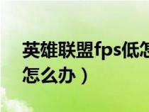 英雄联盟fps低怎么办苹果（英雄联盟fps低怎么办）