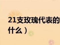 21支玫瑰代表的什么含义（21支玫瑰花代表什么）