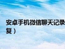 安卓手机微信聊天记录恢复（安卓手机微信聊天记录怎么恢复）