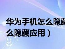 华为手机怎么隐藏应用不被发现（华为手机怎么隐藏应用）