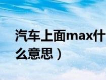 汽车上面max什么意思啊（汽车上面max什么意思）