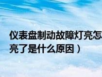 仪表盘制动故障灯亮怎么回事（仪表盘上的制动系统故障灯亮了是什么原因）