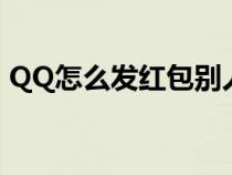 QQ怎么发红包别人领不了（qq怎么发红包）