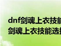 dnf剑魂上衣技能选择二觉叫极神剑术（dnf剑魂上衣技能选择）