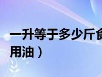 一升等于多少斤食用油油（一升等于多少斤食用油）