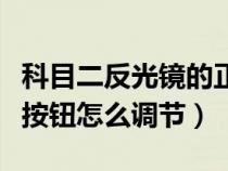 科目二反光镜的正确调节方法（科目二反光镜按钮怎么调节）