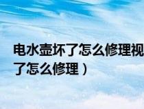 电水壶坏了怎么修理视频修理电水壶有电不加热（电水壶坏了怎么修理）