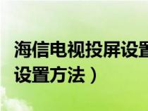 海信电视投屏设置方法简单的（海信电视投屏设置方法）