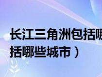 长江三角洲包括哪些城市口诀（长江三角洲包括哪些城市）