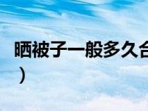 晒被子一般多久合适（晒被子几个小时最合适）