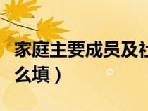 家庭主要成员及社会关系怎么填（社会关系怎么填）