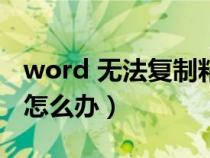 word 无法复制粘贴（Word中无法复制粘贴怎么办）