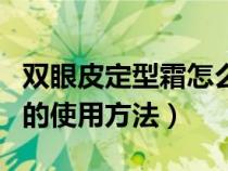 双眼皮定型霜怎么用视频教程（双眼皮定型霜的使用方法）