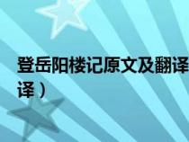 登岳阳楼记原文及翻译体现地域辽阔（登岳阳楼记原文及翻译）