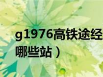 g1976高铁途经站点查询（g1976高铁经过哪些站）