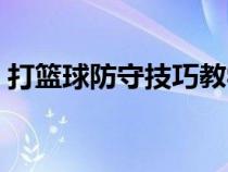 打篮球防守技巧教学视频（打篮球防守技巧）