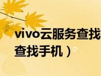 vivo云服务查找手机定位位置（vivo云服务查找手机）