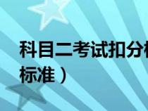 科目二考试扣分标准2023（科目二考试扣分标准）