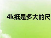 4k纸是多大的尺寸（4k纸尺寸是多少寸）