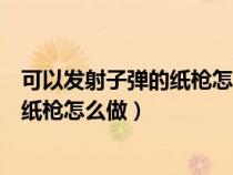 可以发射子弹的纸枪怎么做狙击枪二年级（可以发射子弹的纸枪怎么做）