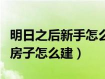 明日之后新手怎么建房子好看（明日之后新手房子怎么建）