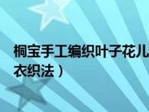 桐宝手工编织叶子花儿童开身毛衣编织教程（儿童叶子花毛衣织法）