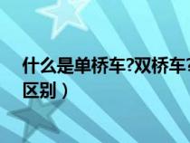 什么是单桥车?双桥车?有图片吗?（单桥车和双桥车有什么区别）