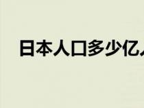 日本人口多少亿人2024（日本人口多少）