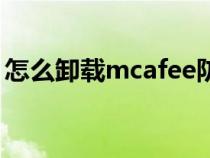 怎么卸载mcafee防病毒（怎么卸载mcafee）