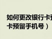 如何更改银行卡预留手机号?（如何更改银行卡预留手机号）