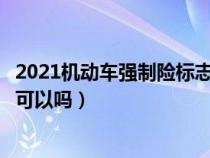 2021机动车强制险标志不贴可以吗（车的强制保险标志不贴可以吗）