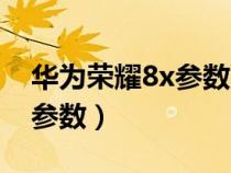 华为荣耀8x参数配置详情介绍（华为荣耀8x参数）