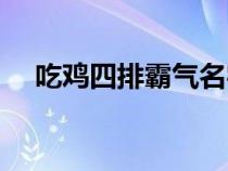 吃鸡四排霸气名字（吃鸡四排炫酷名字）