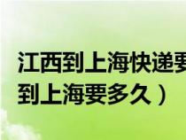 江西到上海快递要几天（急急从江苏扬州快递到上海要多久）