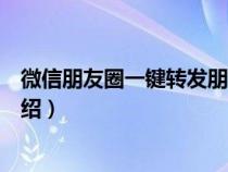 微信朋友圈一键转发朋友圈（微信朋友圈一键转发的方法介绍）