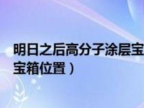 明日之后高分子涂层宝箱位置第三季（明日之后高分子涂层宝箱位置）