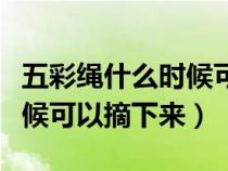 五彩绳什么时候可以摘下来了（五彩绳什么时候可以摘下来）