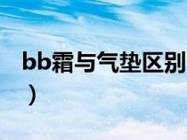 bb霜与气垫区别（bb霜和气垫的区别是什么）