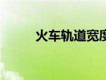 火车轨道宽度图（火车轨道宽度）