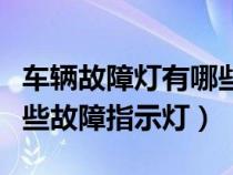 车辆故障灯有哪些分别是什么故障（车辆有哪些故障指示灯）