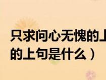 只求问心无愧的上句是什么呢（只求问心无愧的上句是什么）