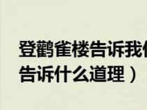 登鹳雀楼告诉我们一个什么道理?（登鹳雀楼告诉什么道理）