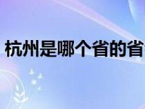 杭州是哪个省的省会城市（杭州是哪个省的）