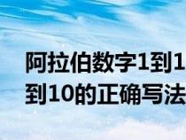 阿拉伯数字1到10的正规写法（阿拉伯数字1到10的正确写法）