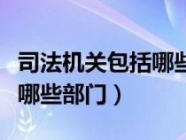 司法机关包括哪些部门和机关（司法机关包括哪些部门）