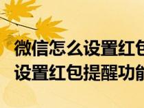 微信怎么设置红包提醒功能OPPO（微信怎么设置红包提醒功能）