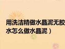 用洗洁精做水晶泥无胶水无硼砂百分百成功（有洗洁精和胶水怎么做水晶泥）