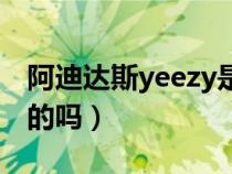 阿迪达斯yeezy是什么鞋（yeezy是阿迪达斯的吗）