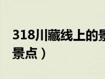 318川藏线上的景点（318川藏线有哪些必去景点）